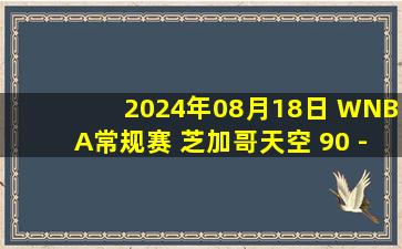 2024年08月18日 WNBA常规赛 芝加哥天空 90 - 86 洛杉矶火花 全场集锦